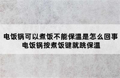 电饭锅可以煮饭不能保温是怎么回事 电饭锅按煮饭键就跳保温